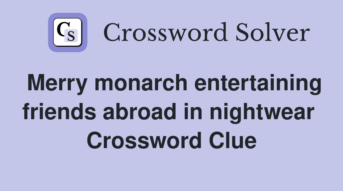 Merry monarch entertaining friends abroad in nightwear  Crossword Clue