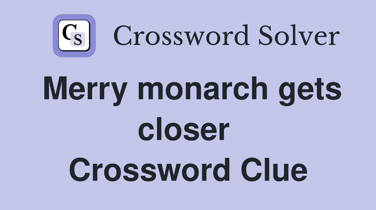 Merry monarch gets closer  Crossword Clue