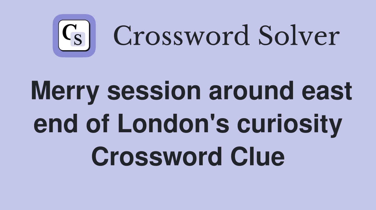 Merry session around east end of London's curiosity Crossword Clue