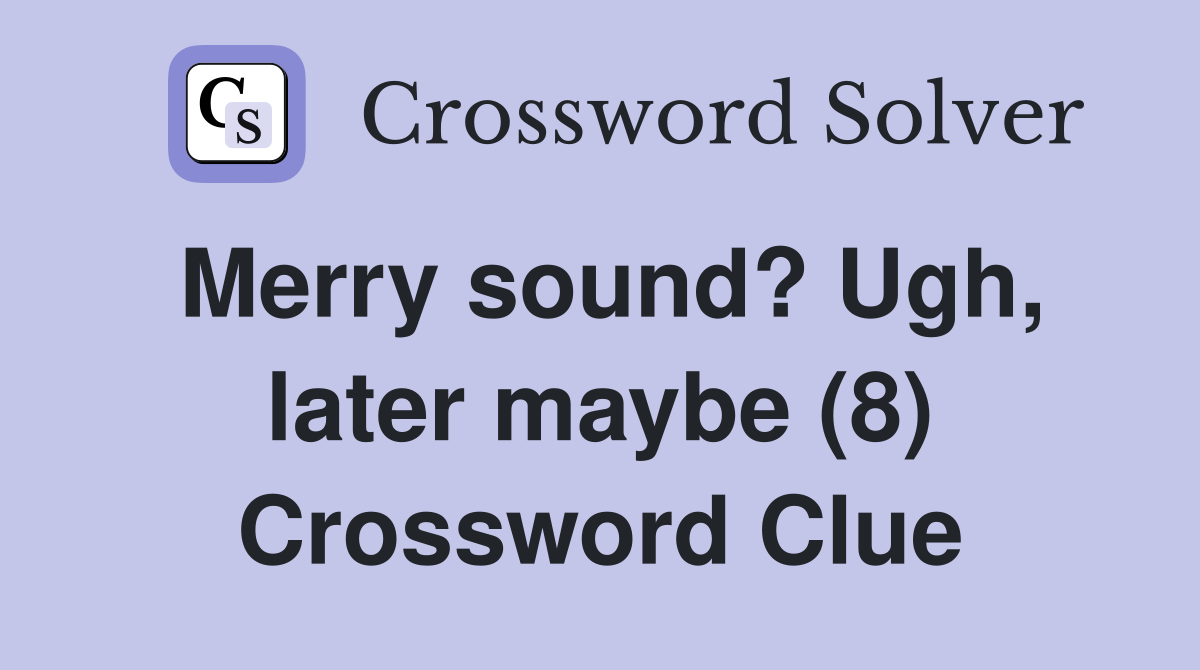 Merry sound? Ugh, later maybe (8) Crossword Clue