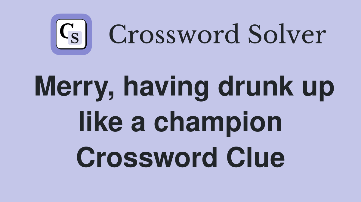 Merry, having drunk up like a champion Crossword Clue