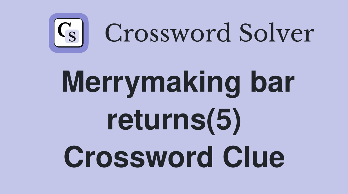 Merrymaking bar returns(5) Crossword Clue