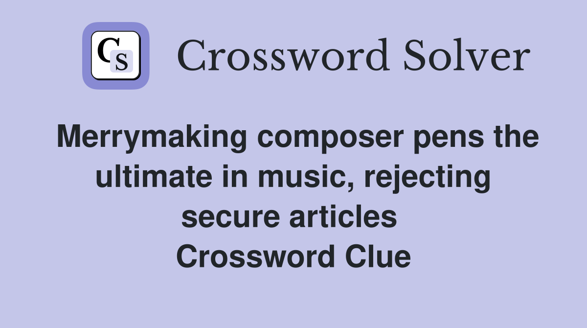 Merrymaking composer pens the ultimate in music, rejecting secure articles  Crossword Clue