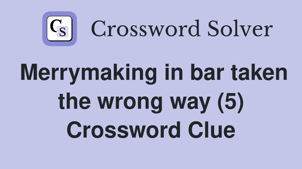 Merrymaking in bar taken the wrong way (5) Crossword Clue