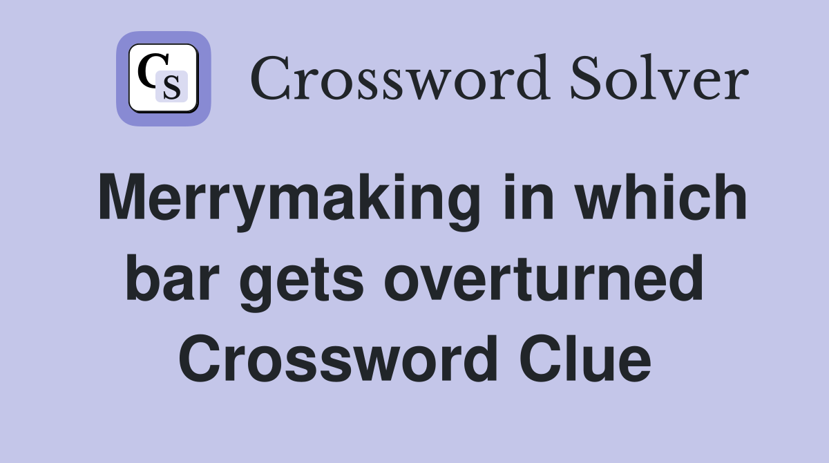 Merrymaking in which bar gets overturned Crossword Clue