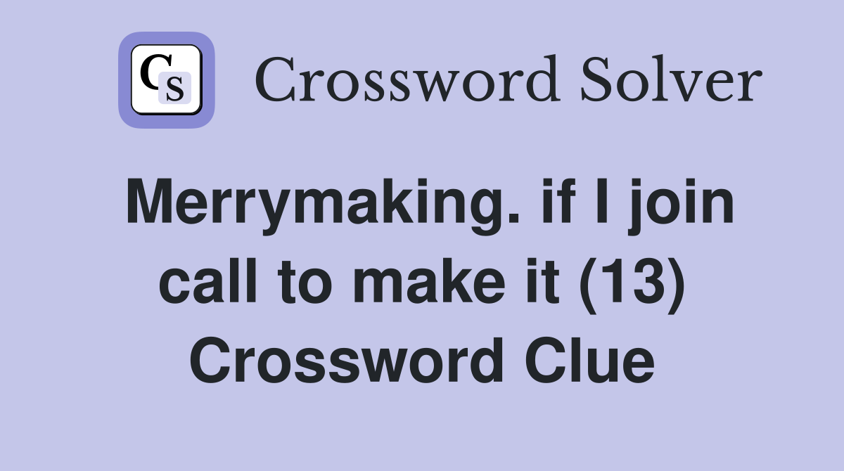 Merrymaking. if I join call to make it (13) Crossword Clue