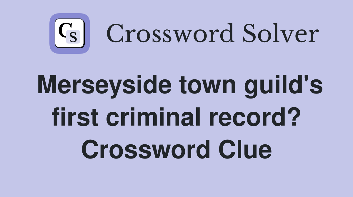 Merseyside town guild's first criminal record? Crossword Clue