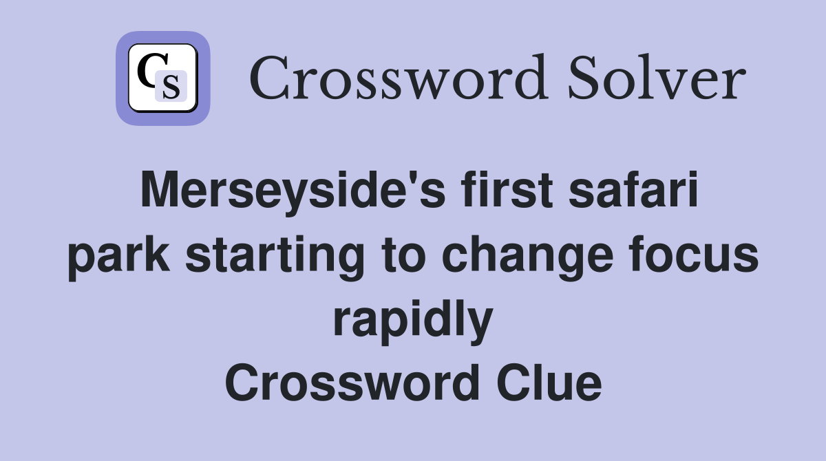 Merseyside's first safari park starting to change focus rapidly Crossword Clue