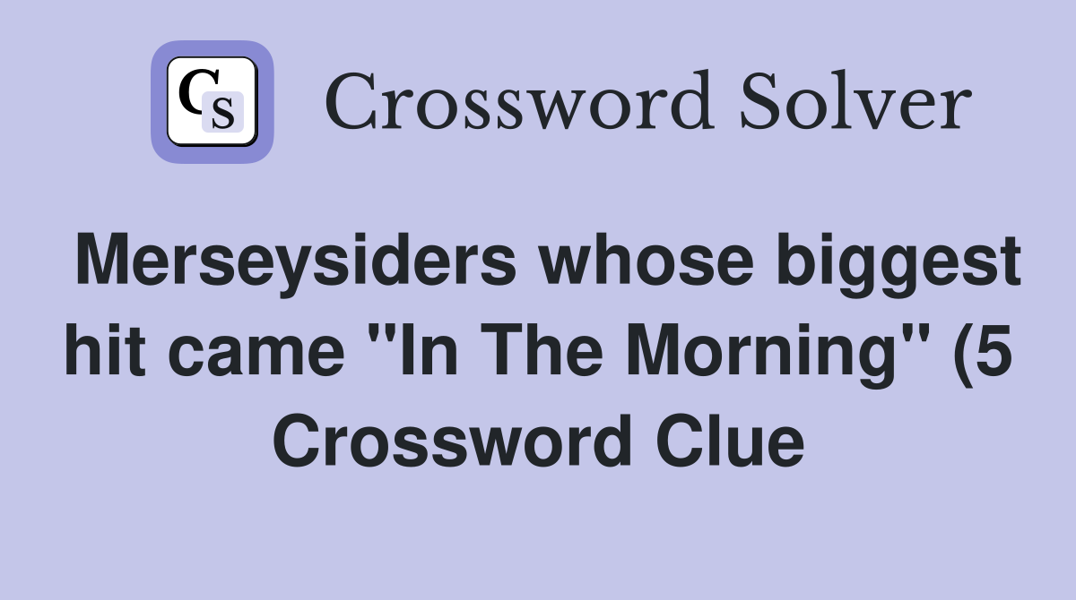 Merseysiders whose biggest hit came quot In The Morning quot (5) Crossword Merseysiders whose biggest hit came quot In The Morning quot (5) Crossword