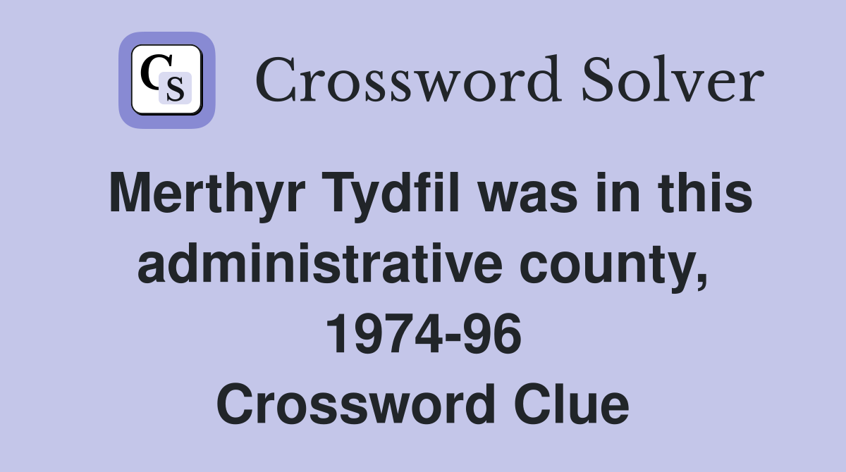 Merthyr Tydfil was in this administrative county, 1974-96 Crossword Clue