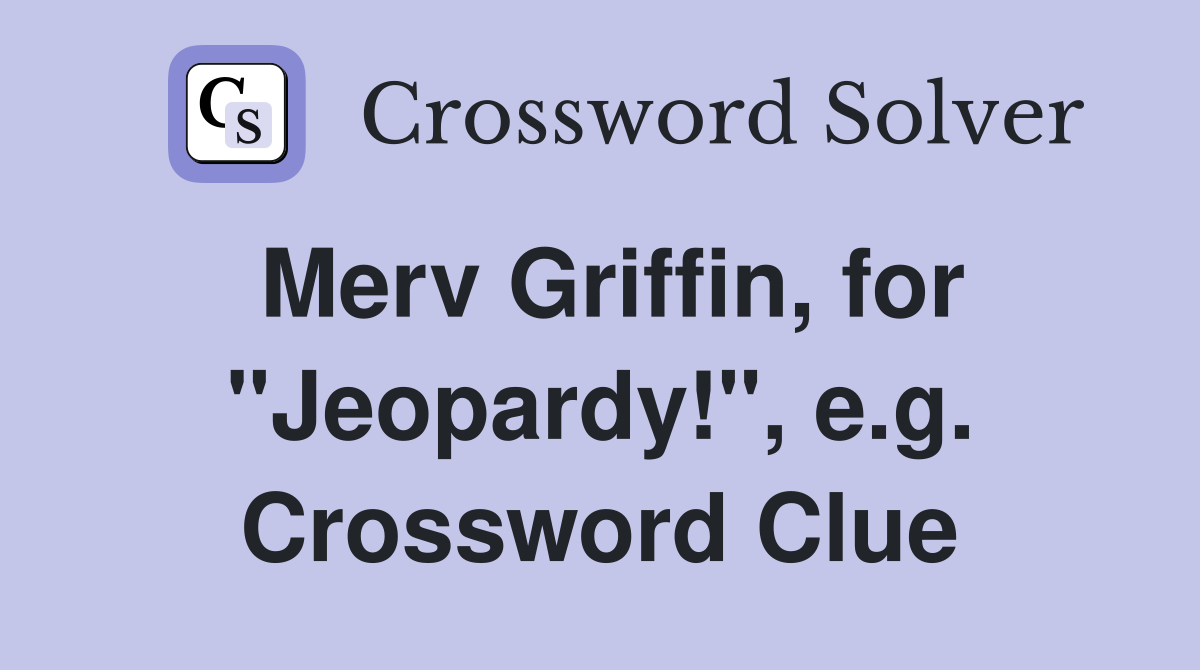 Merv Griffin, for "Jeopardy!", e.g. Crossword Clue