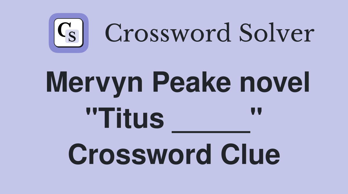 Mervyn Peake novel "Titus _____" Crossword Clue