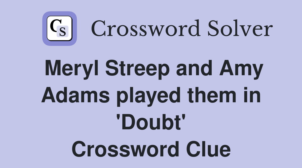 Meryl Streep and Amy Adams played them in 'Doubt' Crossword Clue