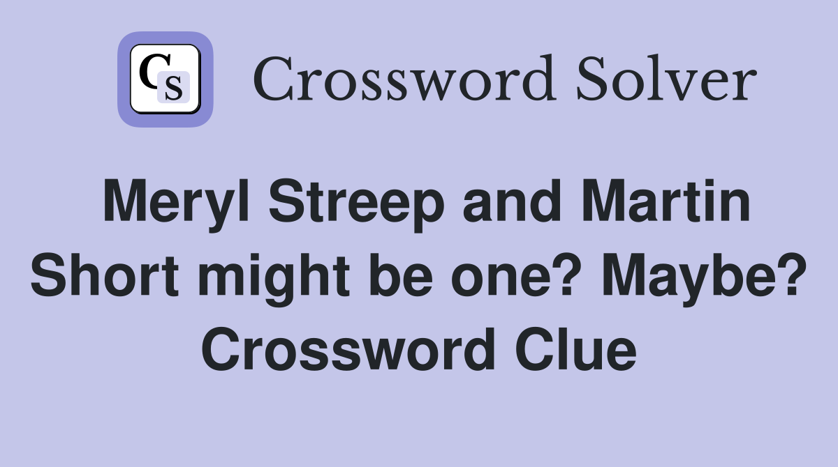 Meryl Streep and Martin Short might be one? Maybe? Crossword Clue