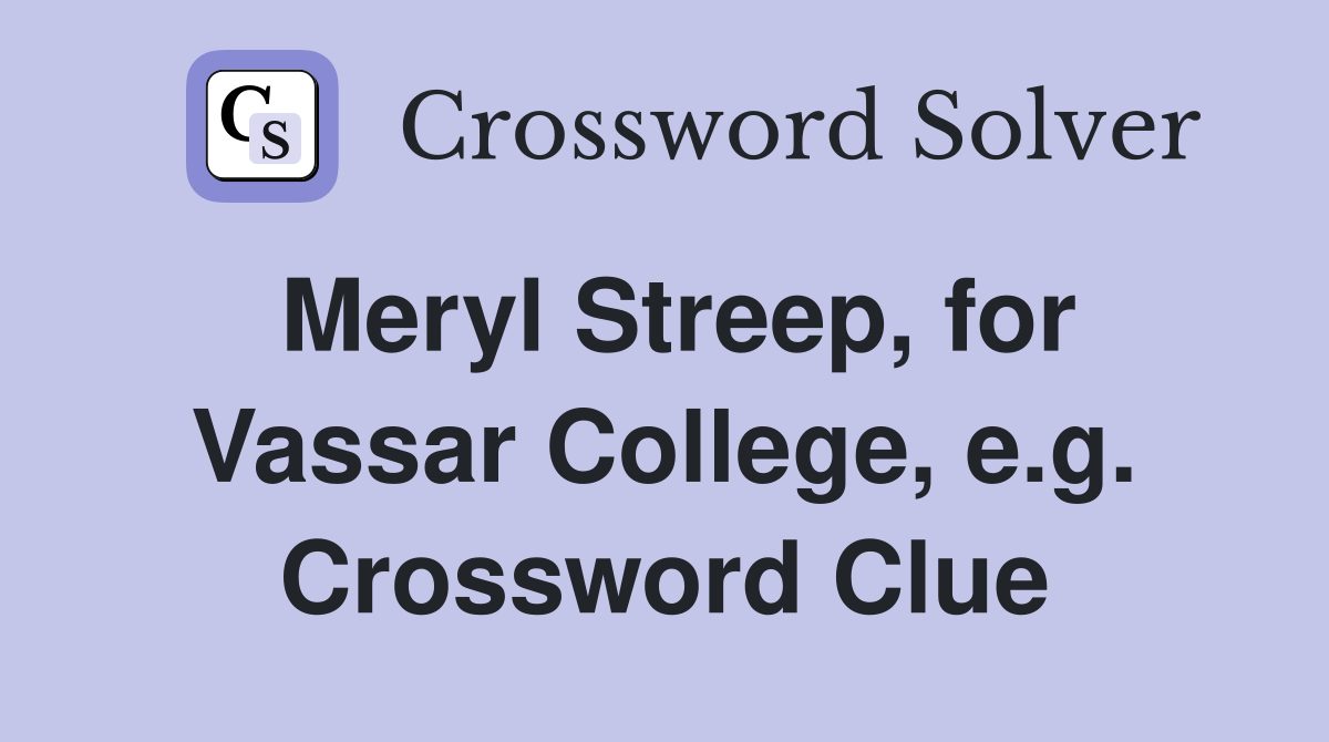 Meryl Streep, for Vassar College, e.g. Crossword Clue