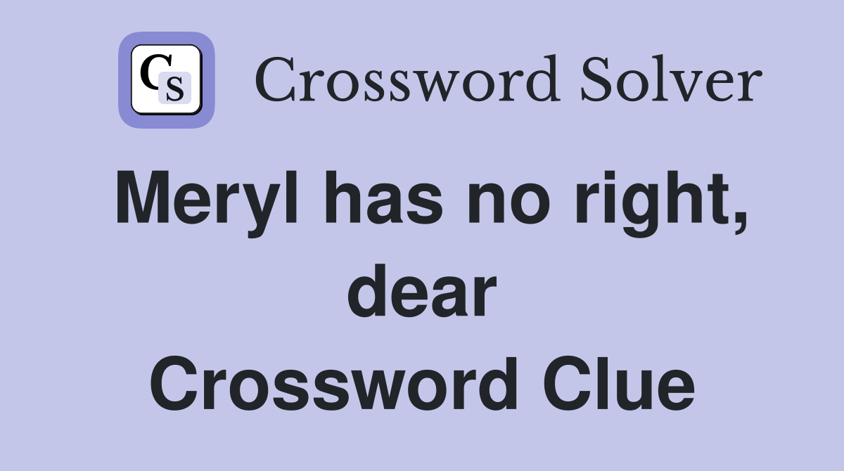 Meryl has no right, dear Crossword Clue