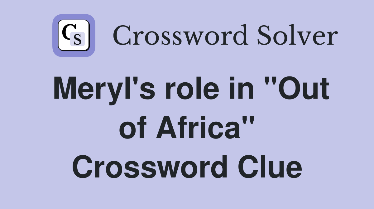 Meryl's role in "Out of Africa" Crossword Clue