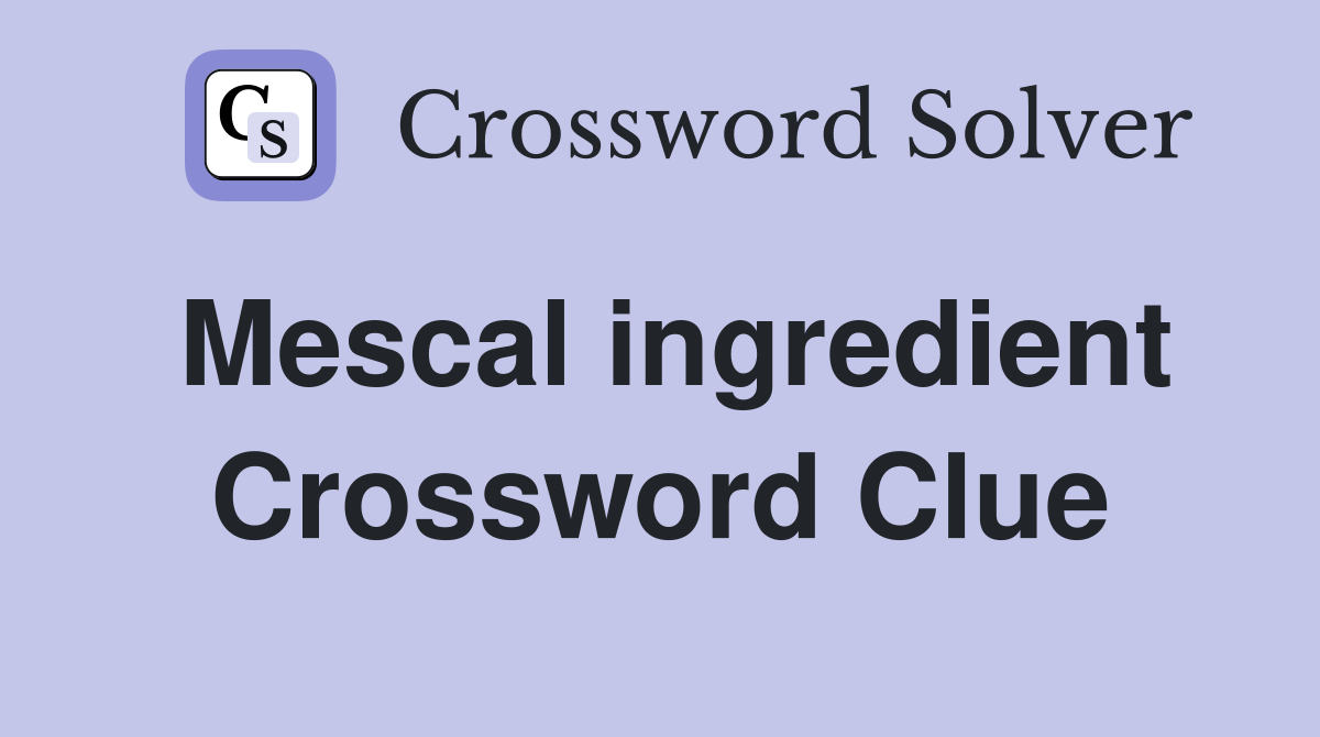 Mescal ingredient Crossword Clue