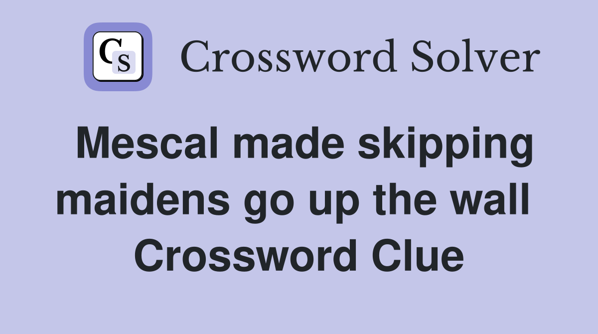Mescal made skipping maidens go up the wall  Crossword Clue