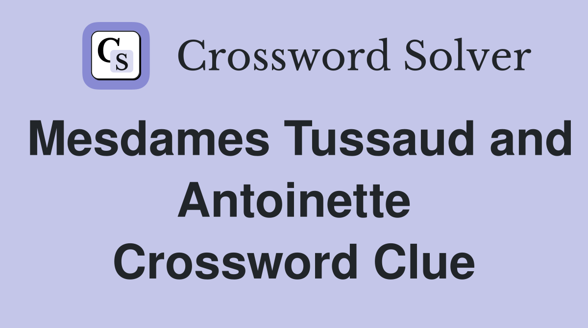 Mesdames Tussaud and Antoinette Crossword Clue