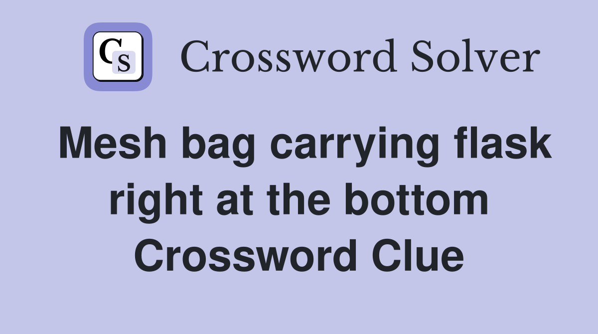 Mesh bag carrying flask right at the bottom Crossword Clue