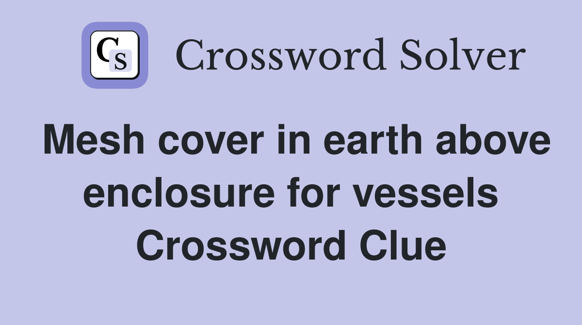 Mesh cover in earth above enclosure for vessels Crossword Clue