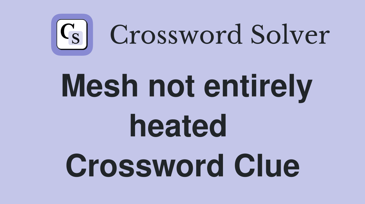 Mesh not entirely heated  Crossword Clue
