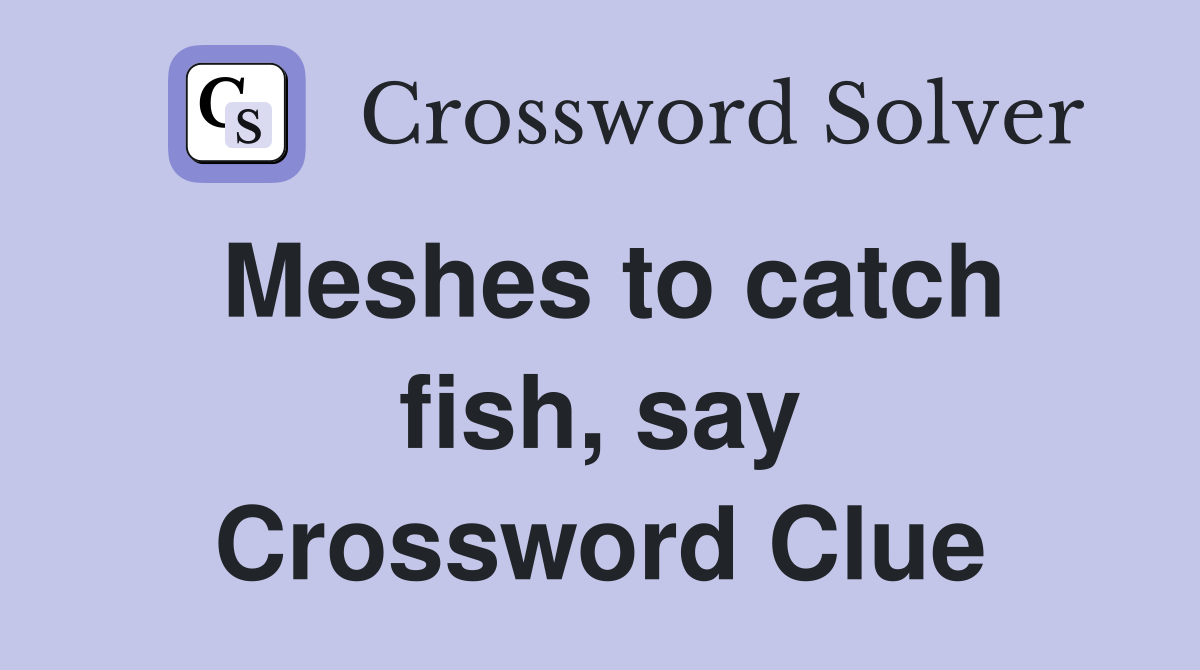 Meshes to catch fish, say Crossword Clue