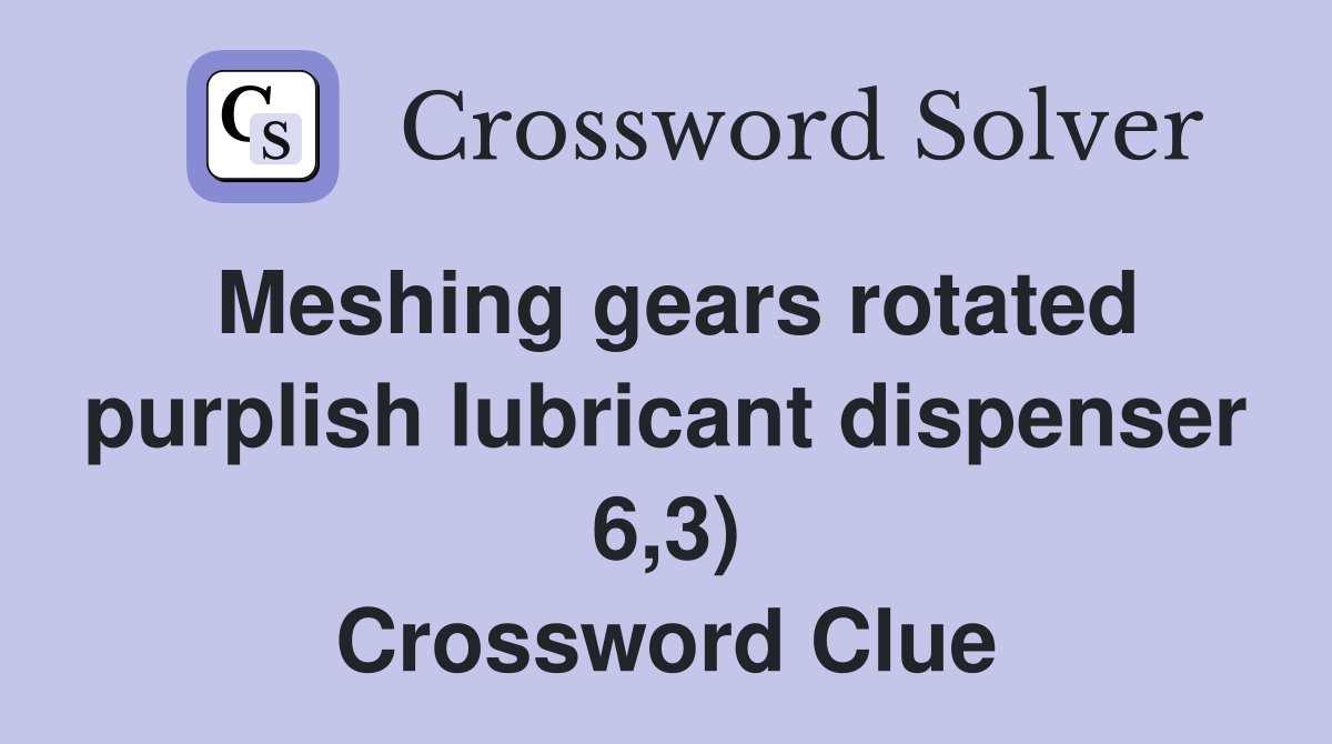 Meshing gears rotated purplish lubricant dispenser 6,3) Crossword Clue