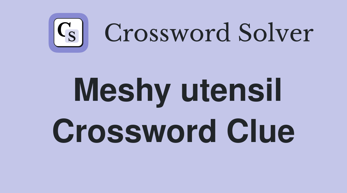 Meshy utensil Crossword Clue