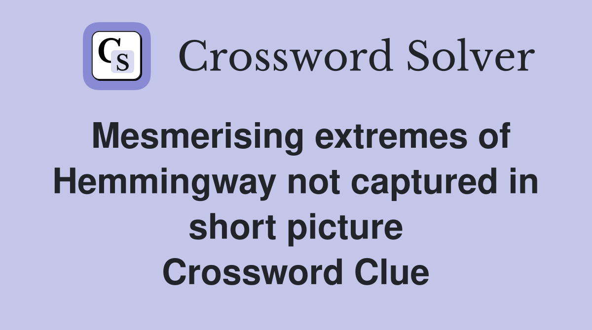 Mesmerising extremes of Hemmingway not captured in short picture Crossword Clue