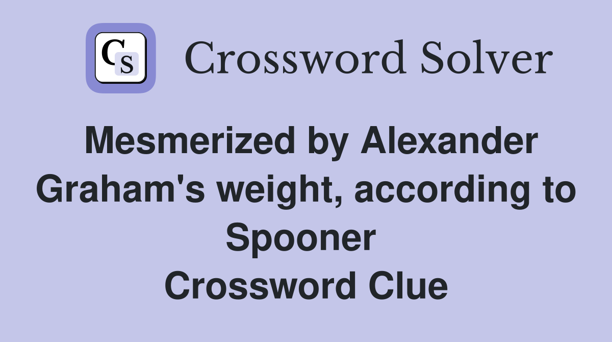 Mesmerized by Alexander Graham's weight, according to Spooner  Crossword Clue