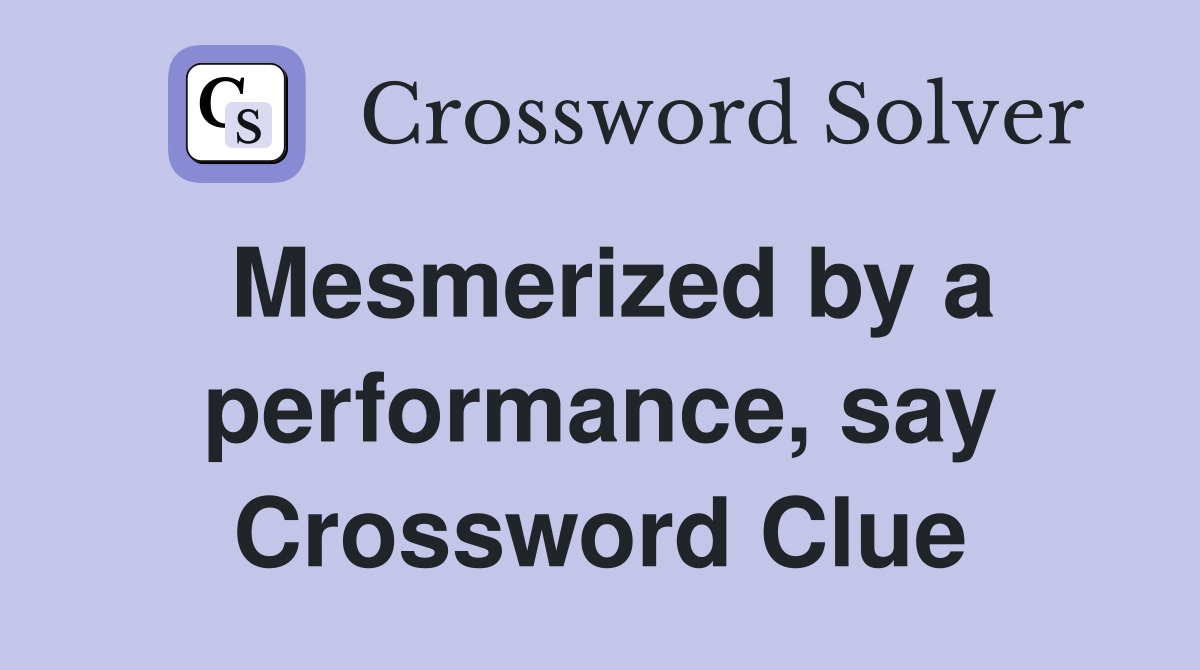 Mesmerized by a performance, say Crossword Clue