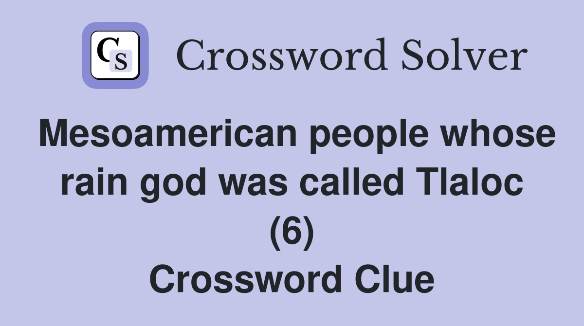 Mesoamerican people whose rain god was called Tlaloc (6) Crossword Clue