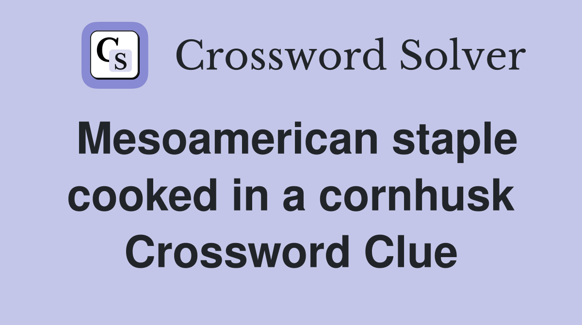 Mesoamerican staple cooked in a cornhusk Crossword Clue