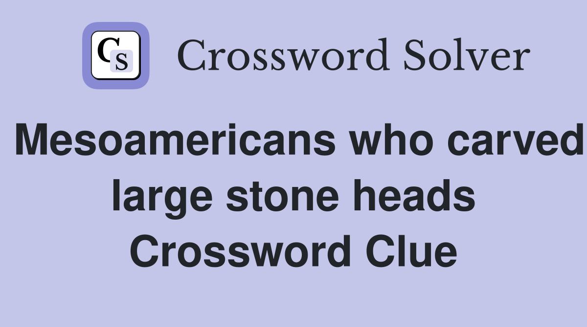 Mesoamericans who carved large stone heads Crossword Clue