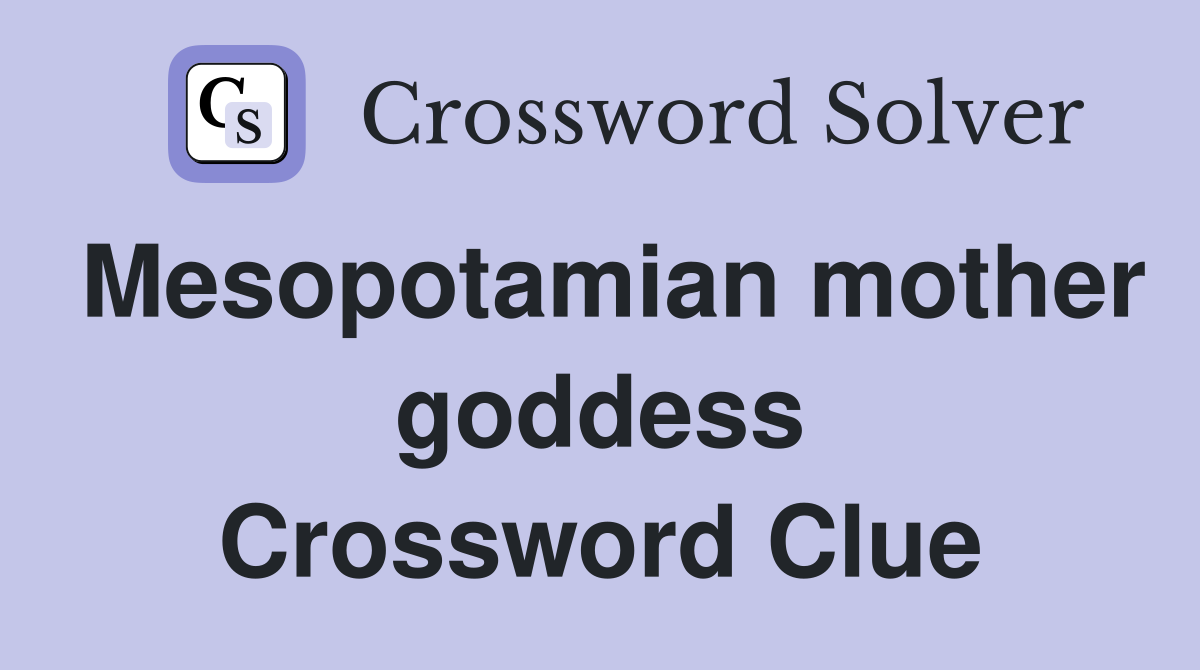 Mesopotamian mother goddess Crossword Clue