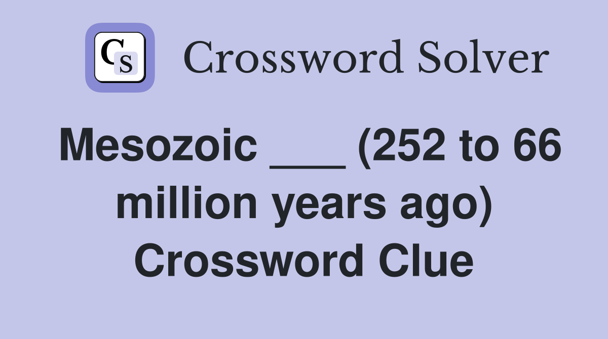 Mesozoic ___ (252 to 66 million years ago) Crossword Clue