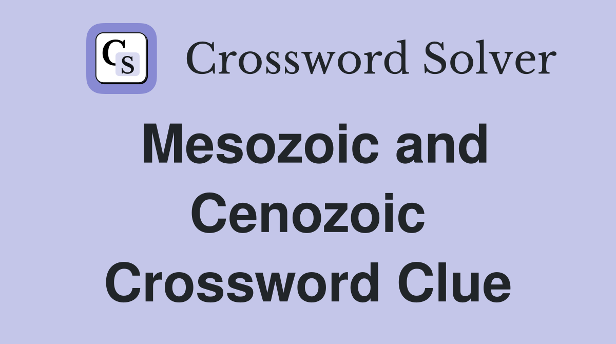 Mesozoic and Cenozoic Crossword Clue