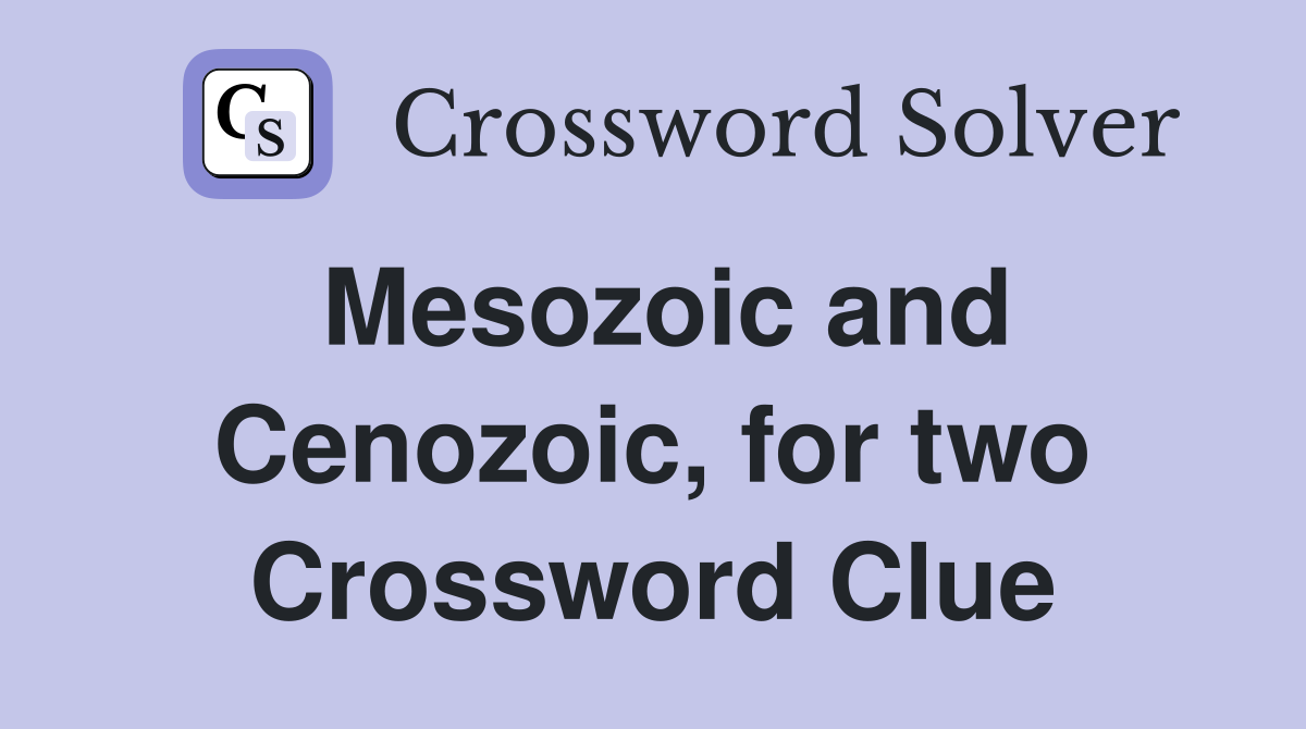 Mesozoic and Cenozoic, for two Crossword Clue