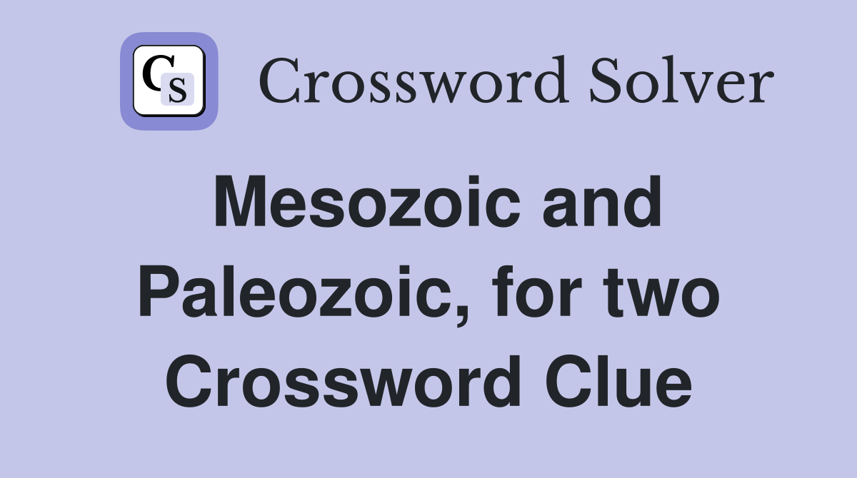 Mesozoic and Paleozoic, for two Crossword Clue