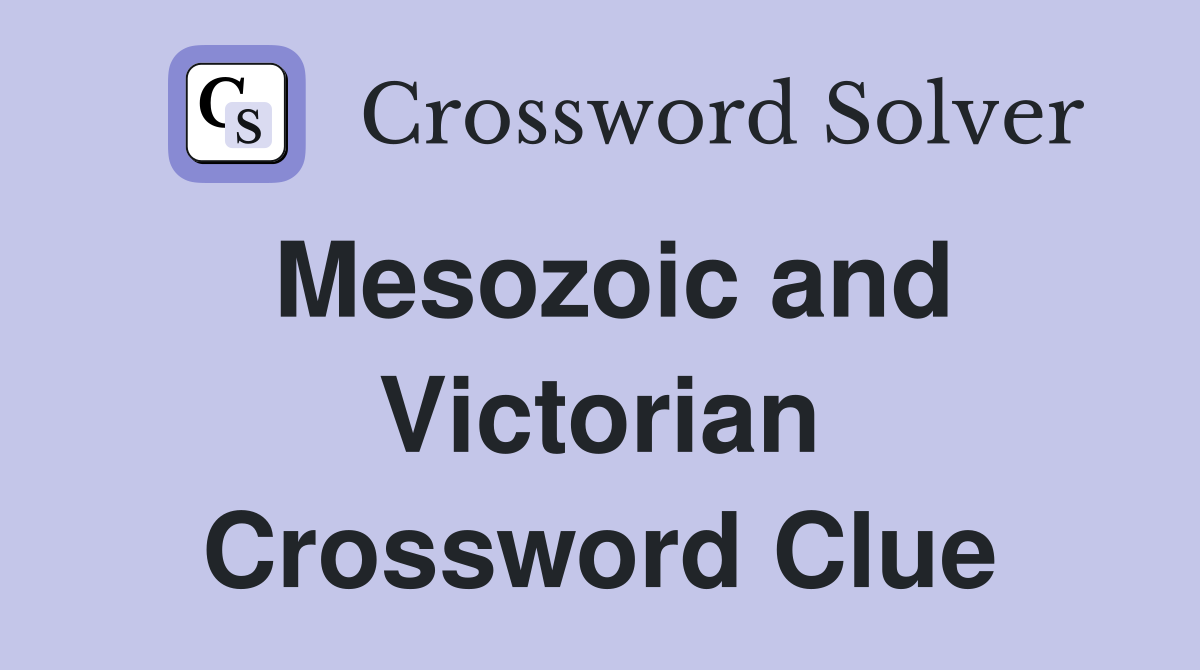 Mesozoic and Victorian Crossword Clue
