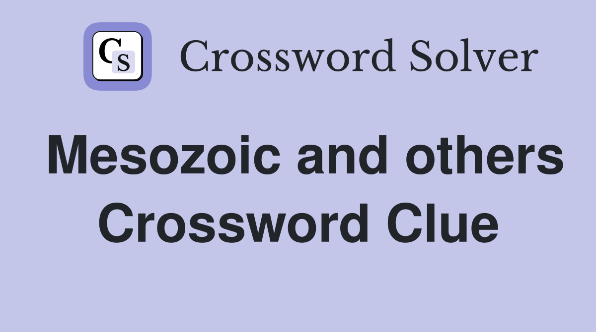 Mesozoic and others Crossword Clue