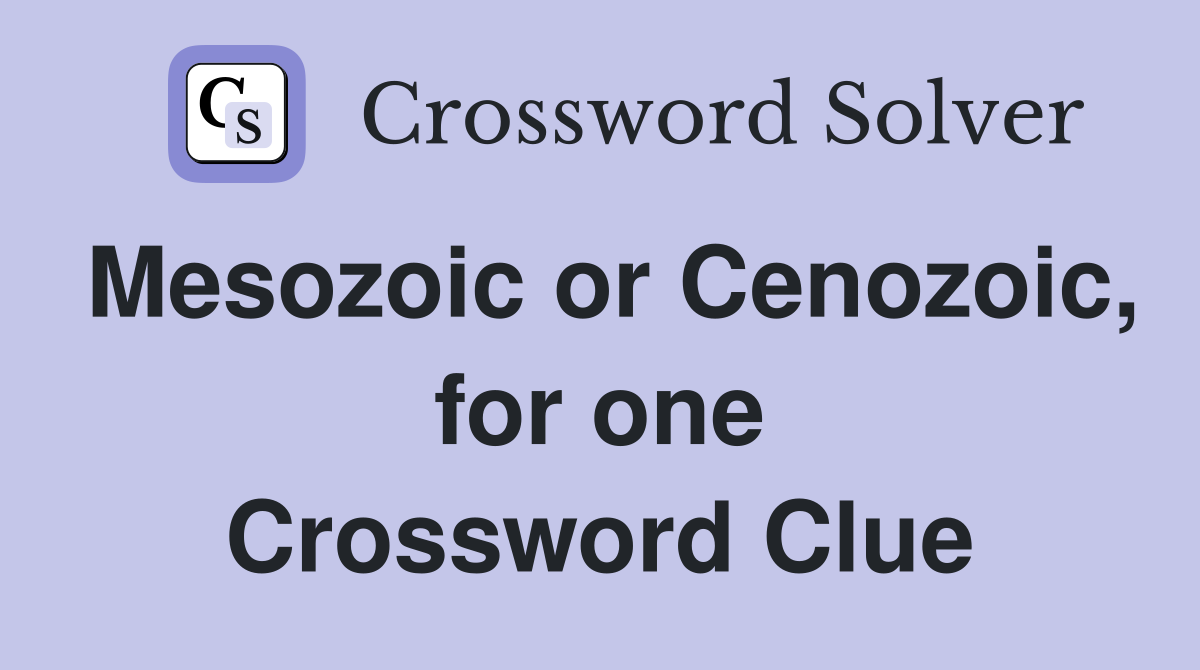 Mesozoic or Cenozoic, for one Crossword Clue