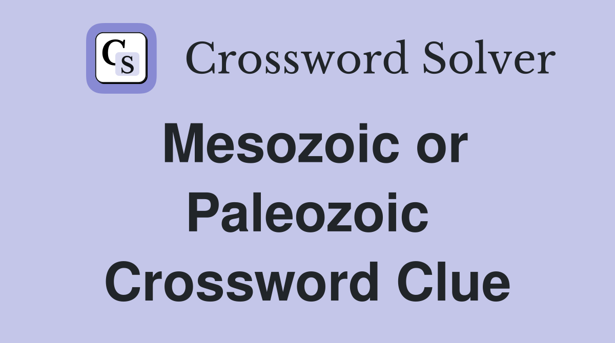 Mesozoic or Paleozoic Crossword Clue