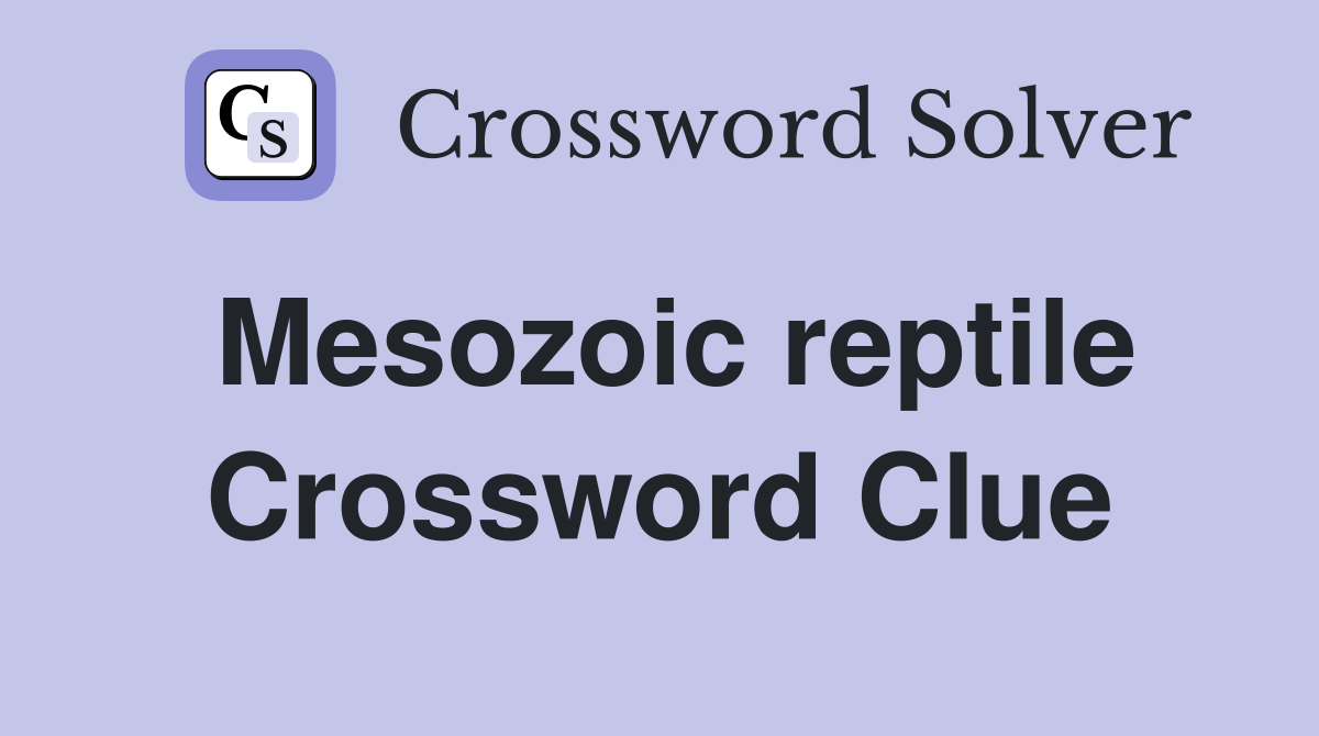 Mesozoic reptile Crossword Clue
