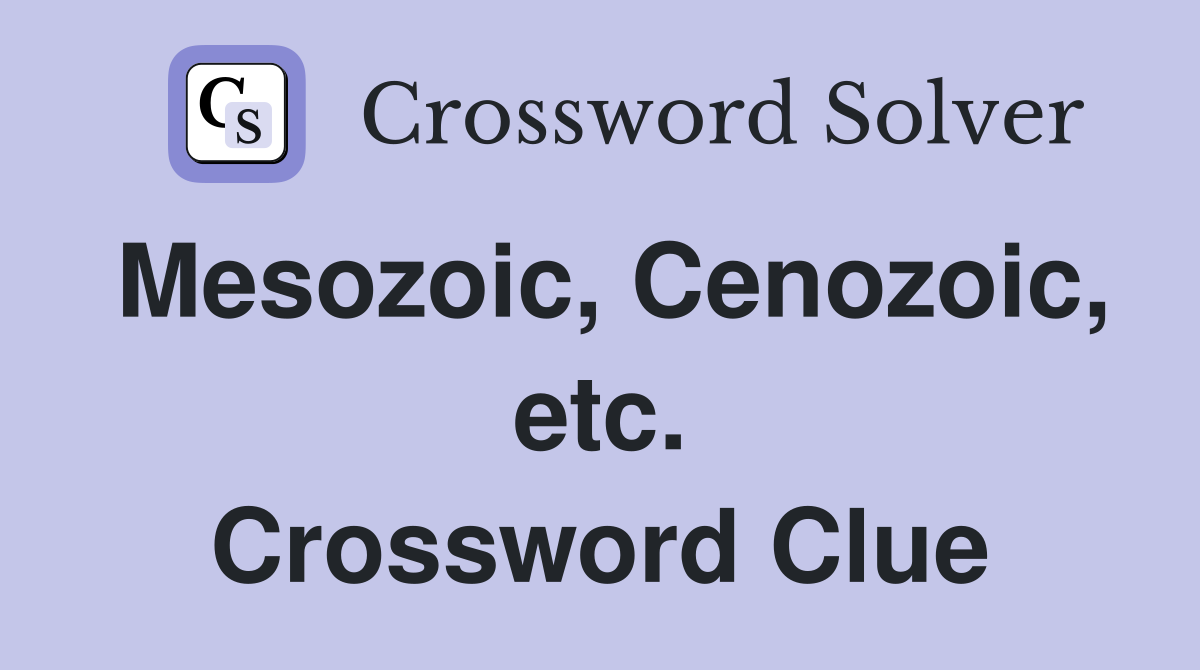 Mesozoic, Cenozoic, etc. Crossword Clue