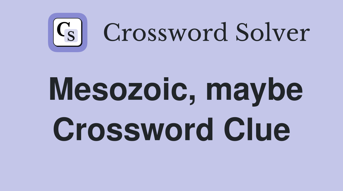 Mesozoic, maybe Crossword Clue