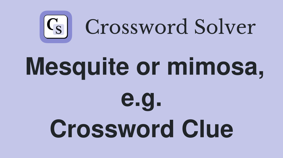 Mesquite or mimosa, e.g. Crossword Clue
