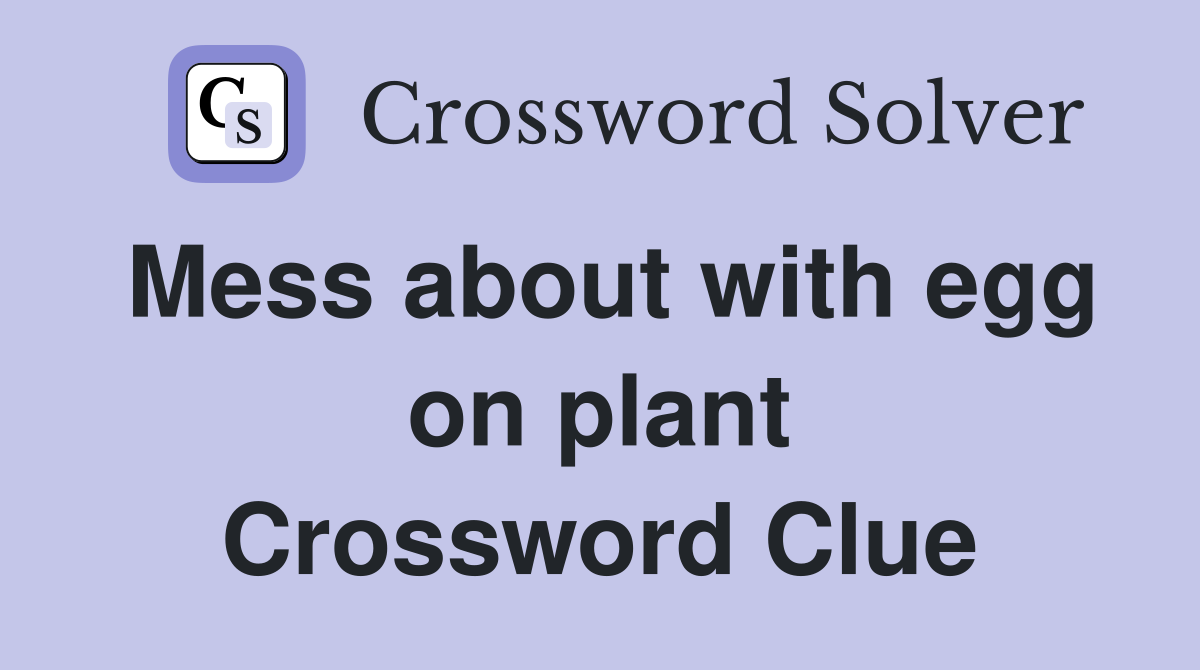 Mess about with egg on plant Crossword Clue
